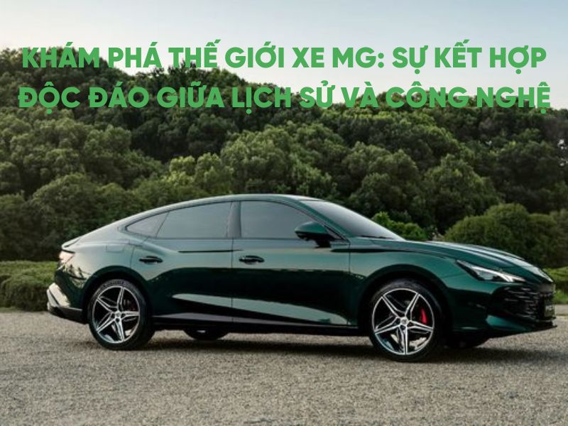 Khám Phá Thế Giới Xe MG: Sự Kết Hợp Độc Đáo Giữa Lịch Sử và Công Nghệ